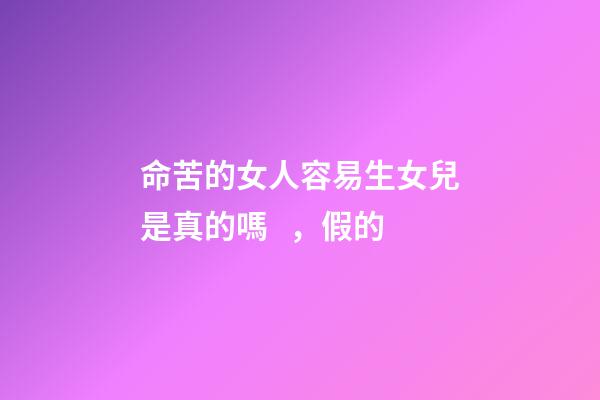 命苦的女人容易生女兒是真的嗎，假的